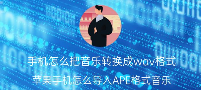 手机怎么把音乐转换成wav格式 苹果手机怎么导入APE格式音乐？